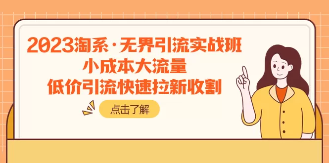 2023淘系·无界引流实战班：小成本大流量，低价引流快速拉新收割 - 淘客掘金网-淘客掘金网