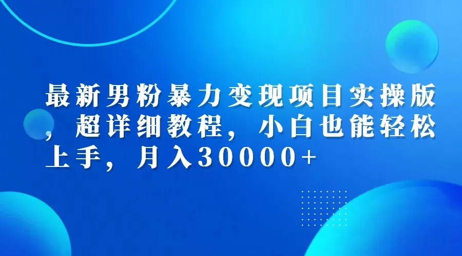 最新男粉暴力变现项目实操版，超详细教程，小白也能轻松上手，月入30000+ - 淘客掘金网-淘客掘金网