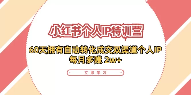 小红书·个人IP特训营：60天拥有 自动转化成交双渠道个人IP，每月多赚 2w+ - 淘客掘金网-淘客掘金网