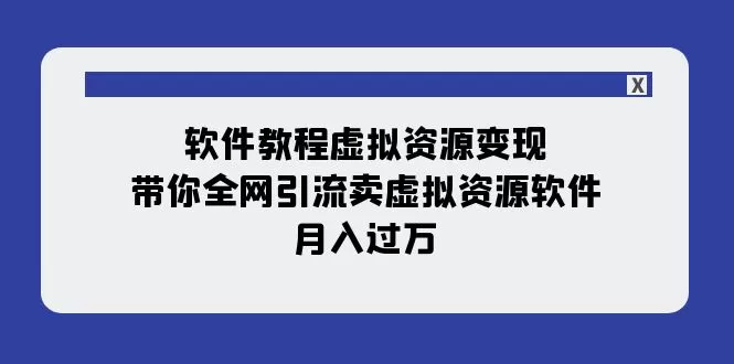 （7768期）软件教程虚拟资源变现：带你全网引流卖虚拟资源软件，月入过万（11节课） - 淘客掘金网-淘客掘金网