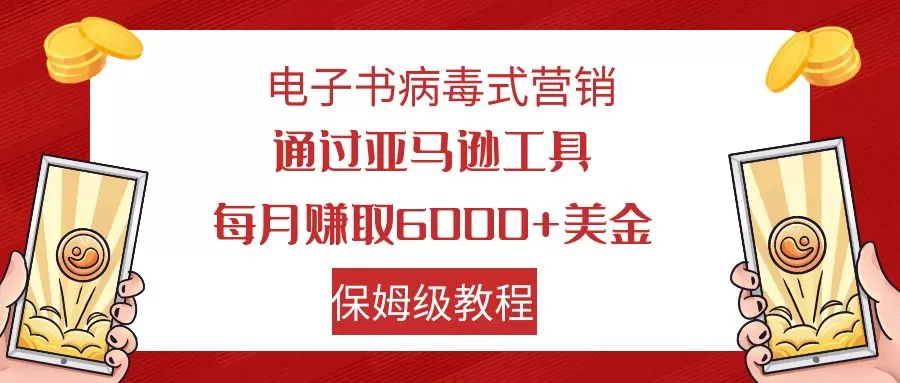 （7570期）电子书病毒式营销 通过亚马逊工具每月赚6000+美金 小白轻松上手 保姆级教程 - 淘客掘金网-淘客掘金网