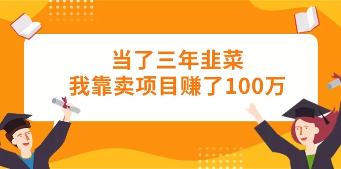 当了三年韭菜我靠卖项目赚了100万 - 淘客掘金网-淘客掘金网