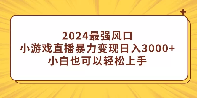 2024最强风口，小游戏直播暴力变现日入3000+小白也可以轻松上手 - 淘客掘金网-淘客掘金网