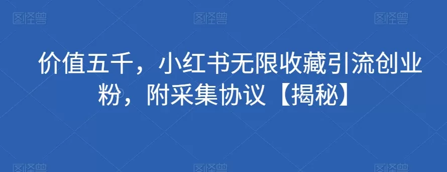 价值五千，小红书无限收藏引流创业粉，附采集协议【揭秘】 - 淘客掘金网-淘客掘金网