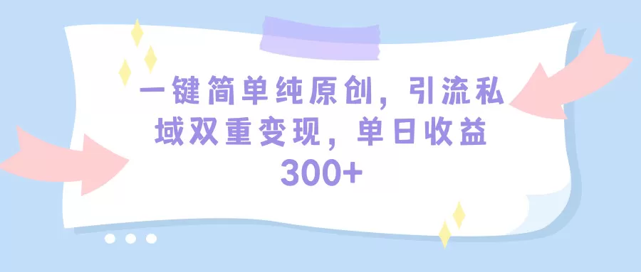 一键简单纯原创，引流私域双重变现，单日收益300+（教程+素材） - 淘客掘金网-淘客掘金网