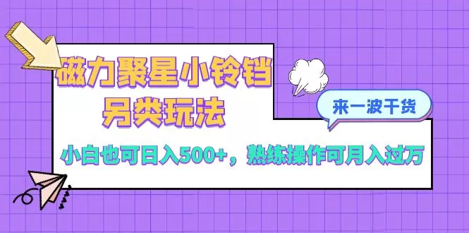 磁力聚星小铃铛另类玩法，小白也可日入500+，熟练操作可月入过万 - 淘客掘金网-淘客掘金网