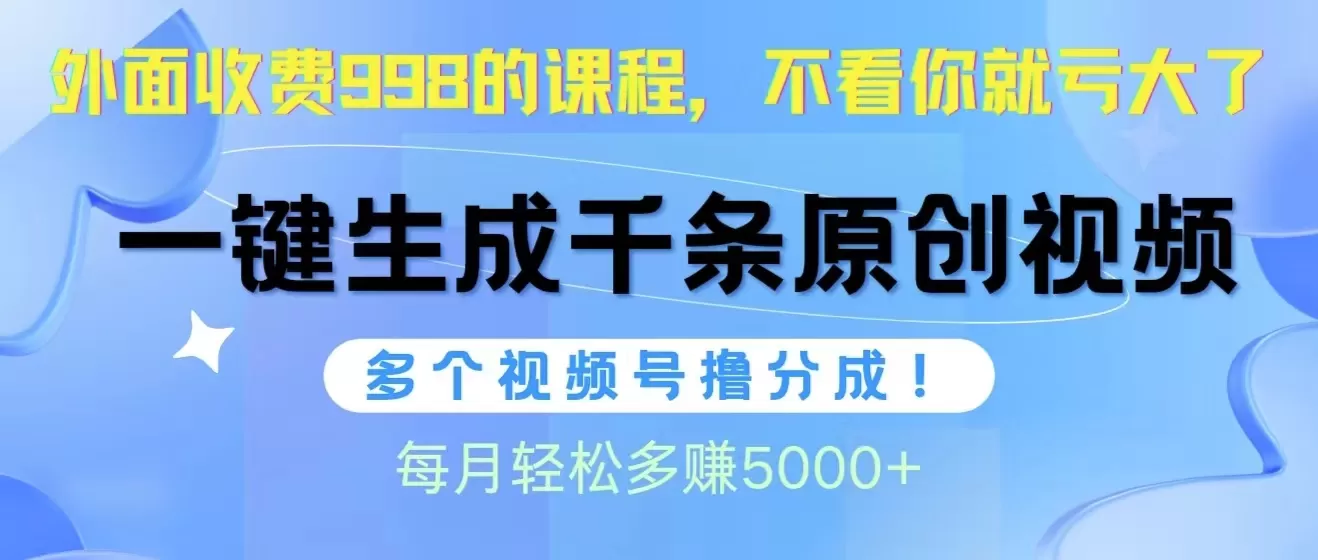 视频号软件辅助日产1000条原创视频，多个账号撸分成收益，每个月多赚5000+ - 淘客掘金网-淘客掘金网