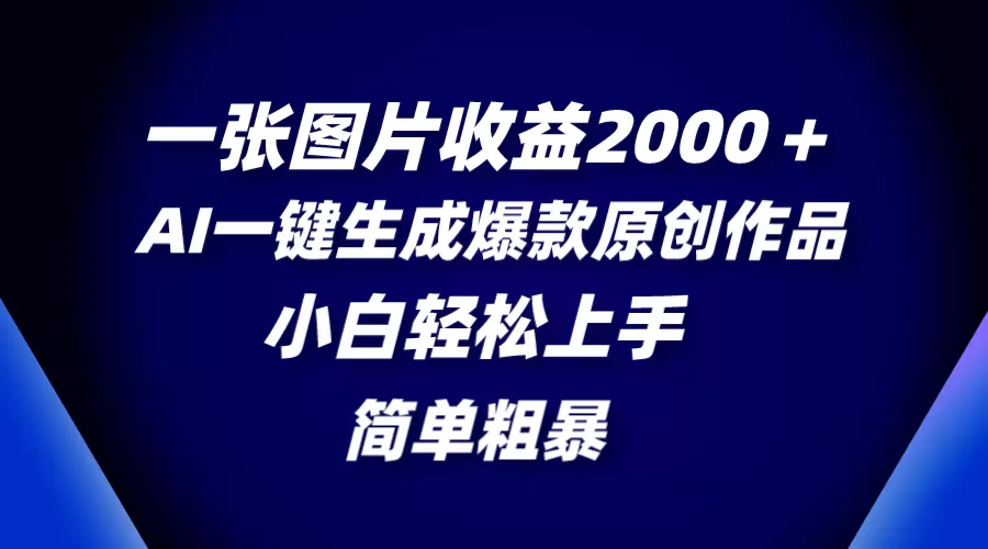 一张图片收益2000＋，AI一键生成爆款原创作品，简单粗暴，小白轻松上手 - 淘客掘金网-淘客掘金网