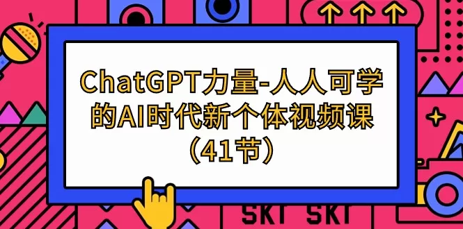 ChatGPT-力量-人人可学的AI时代新个体视频课（41节） - 淘客掘金网-淘客掘金网