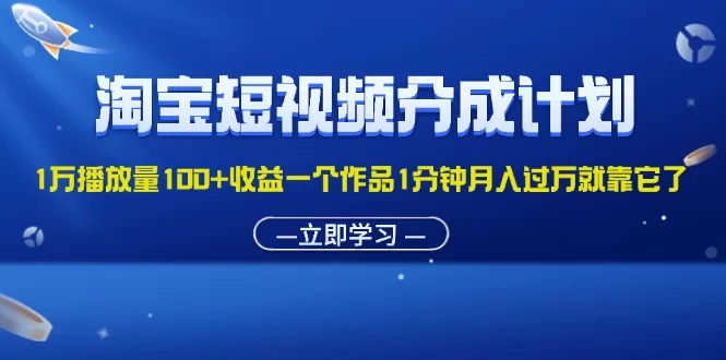 淘宝短视频分成计划1万播放量100+收益一个作品1分钟月入过万就靠它了 - 淘客掘金网-淘客掘金网