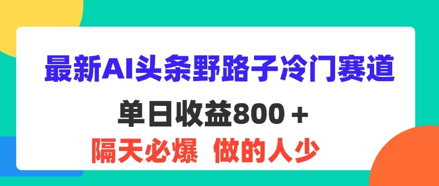 最新AI头条野路子冷门赛道，单日800＋ 隔天必爆，适合小白 - 淘客掘金网-淘客掘金网