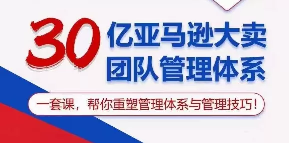 30亿 亚马逊 大卖团队管理体系，一套课，帮你重塑管理体系与管理技巧 - 淘客掘金网-淘客掘金网