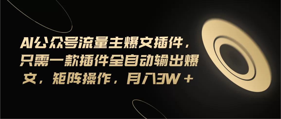 Ai公众号流量主爆文插件，只需一款插件全自动输出爆文，矩阵操作，月入3w+ - 淘客掘金网-淘客掘金网