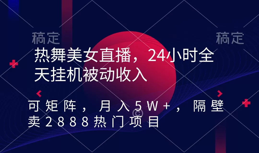 热舞美女直播，24小时全天挂机被动收入，可矩阵 月入5W+隔壁卖2888热门项目 - 淘客掘金网-淘客掘金网