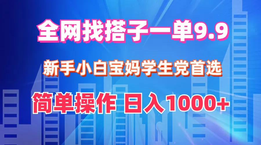 全网找搭子1单9.9 新手小白宝妈学生党首选 简单操作 日入1000+ - 淘客掘金网-淘客掘金网