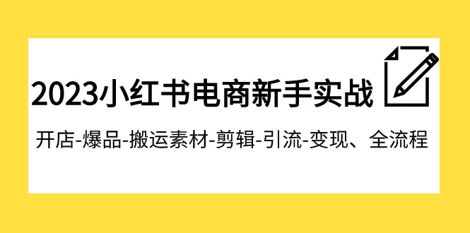 （7741期）2023小红书电商新手实战课程，开店-爆品-搬运素材-剪辑-引流-变现、全流程 - 淘客掘金网-淘客掘金网