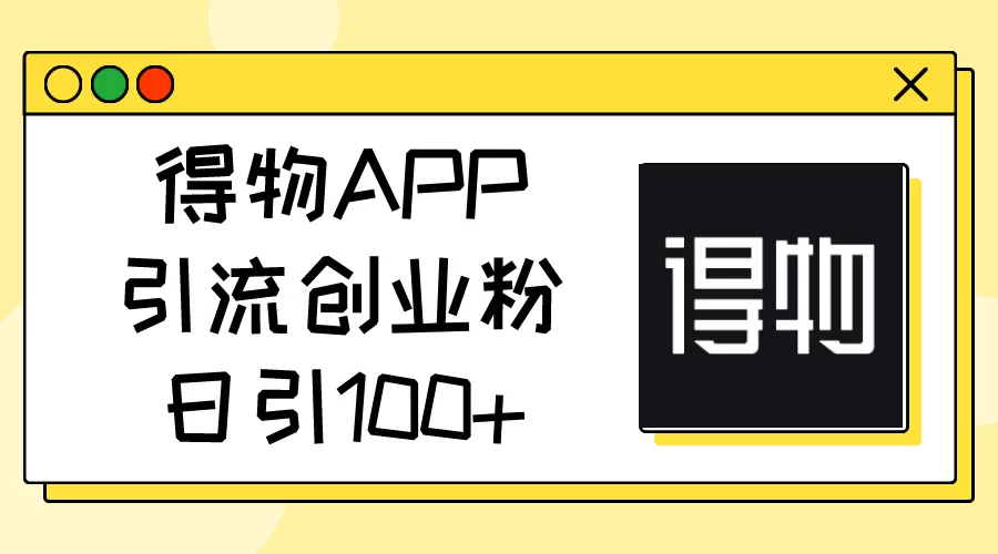 得物APP引流创业粉，日引100+ - 淘客掘金网-淘客掘金网