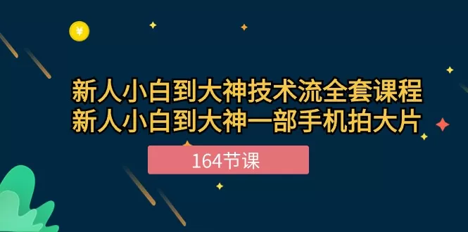 新手小白到大神-技术流全套课程，新人小白到大神一部手机拍大片-164节课 - 淘客掘金网-淘客掘金网