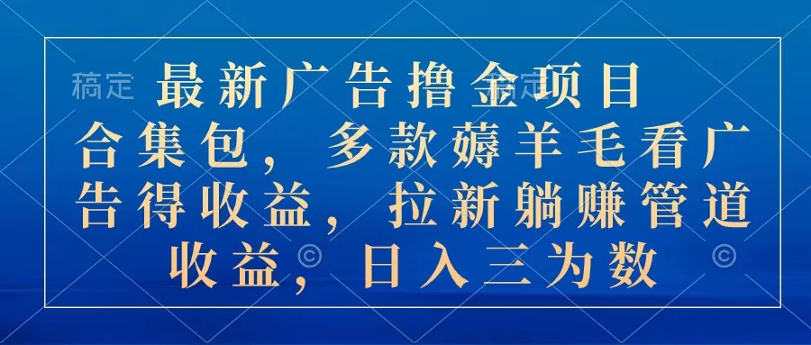 最新广告撸金项目合集包，多款薅羊毛看广告收益 拉新管道收益，日入三为数 - 淘客掘金网-淘客掘金网