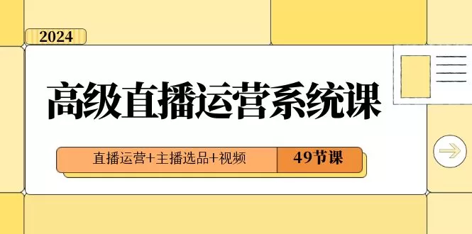 2024高级直播·运营系统课，直播运营+主播选品+视频（49节课） - 淘客掘金网-淘客掘金网