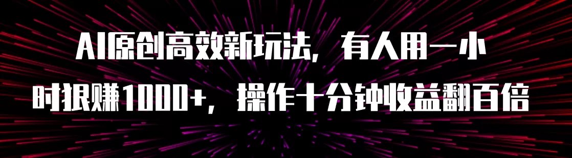 （7700期）AI原创高效新玩法，有人用一小时狠赚1000+操作十分钟收益翻百倍（附软件） - 淘客掘金网-淘客掘金网