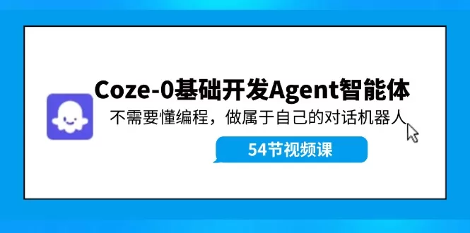 Coze-0基础开发 Agent智能体教程：不需要懂编程，做属于自己的对话机器人 - 淘客掘金网-淘客掘金网