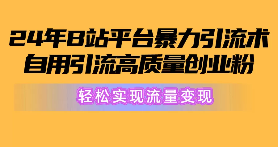 2024年B站平台暴力引流术，自用引流高质量创业粉，轻松实现流量变现！ - 淘客掘金网-淘客掘金网