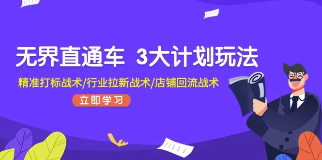 无界直通车 3大计划玩法，精准打标战术/行业拉新战术/店铺回流战术 - 淘客掘金网-淘客掘金网