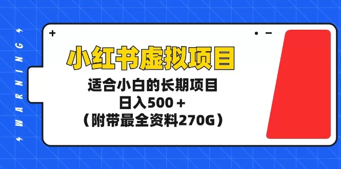 小红书虚拟项目，适合小白的长期项目，日入500＋（附带最全资料270G） - 淘客掘金网-淘客掘金网