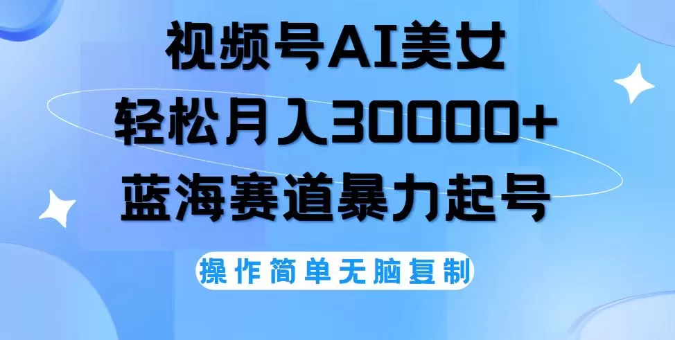 视频号AI美女跳舞，轻松月入30000+，蓝海赛道，流量池巨大，起号猛，无… - 淘客掘金网-淘客掘金网