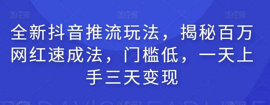 全新抖音推流玩法，揭秘百万网红速成法，门槛低，一天上手三天变现 - 淘客掘金网-淘客掘金网