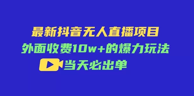 最新抖音无人直播项目，外面收费10w+的爆力玩法，当天必出单 - 淘客掘金网-淘客掘金网