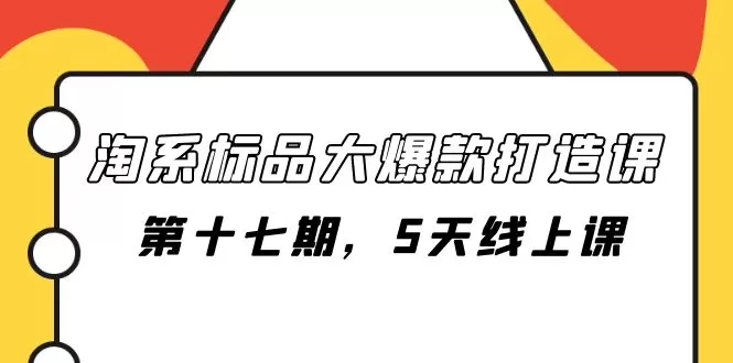 （7697期）淘系标品大爆款打造课-第十七期，5天线上课 - 淘客掘金网-淘客掘金网