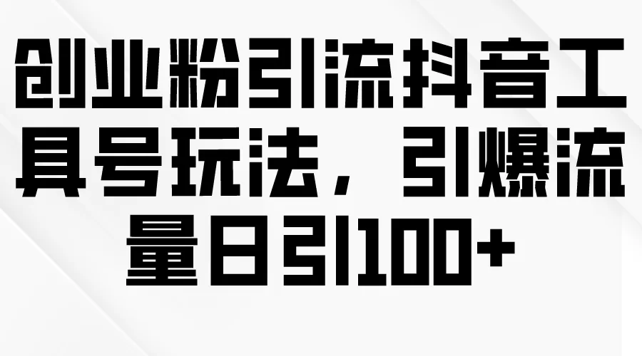 创业粉引流抖音工具号玩法，引爆流量日引100+ - 淘客掘金网-淘客掘金网