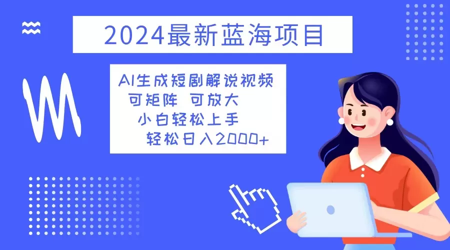 2024最新蓝海项目 AI生成短剧解说视频 小白轻松上手 日入2000+ - 淘客掘金网-淘客掘金网