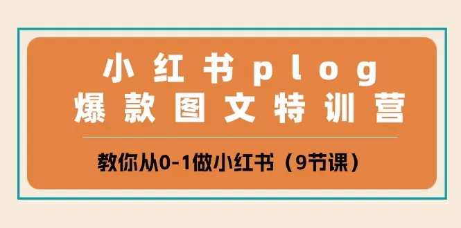 小红书 plog爆款图文特训营，教你从0-1做小红书（9节课） - 淘客掘金网-淘客掘金网