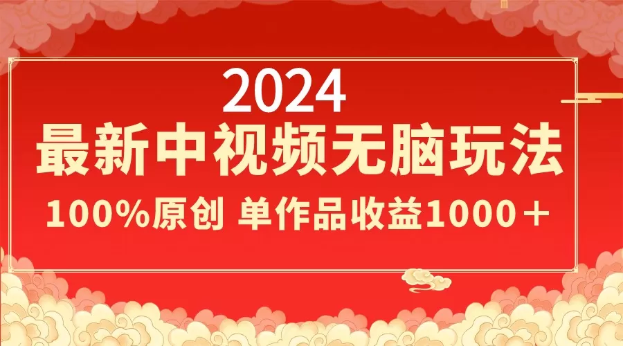 2024最新中视频无脑玩法，作品制作简单，100%原创，单作品收益1000＋ - 淘客掘金网-淘客掘金网