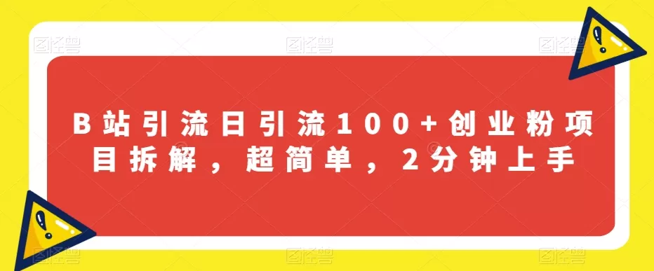 B站引流日引流100+创业粉项目拆解，超简单，2分钟上手【揭秘】 - 淘客掘金网-淘客掘金网