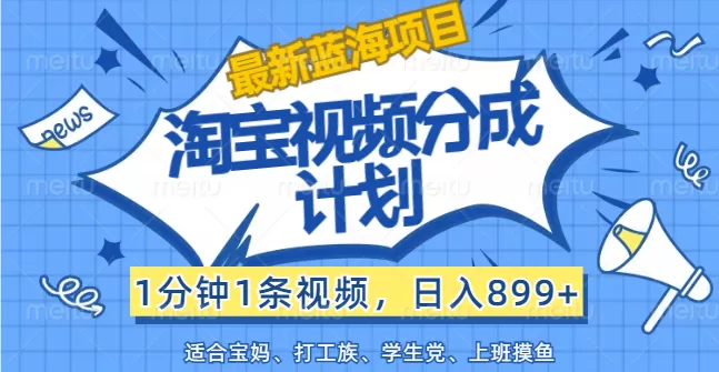 【最新蓝海项目】淘宝视频分成计划，1分钟1条视频，日入899+，有手就行 - 淘客掘金网-淘客掘金网