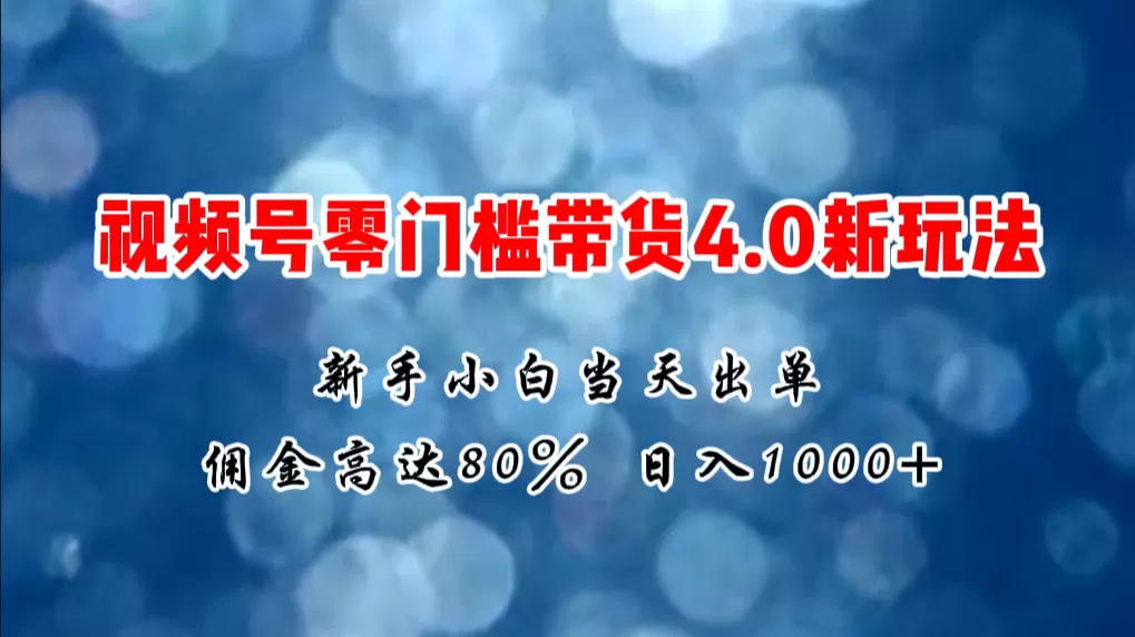 微信视频号零门槛带货4.0新玩法，新手小白当天见收益，日入1000+ - 淘客掘金网-淘客掘金网