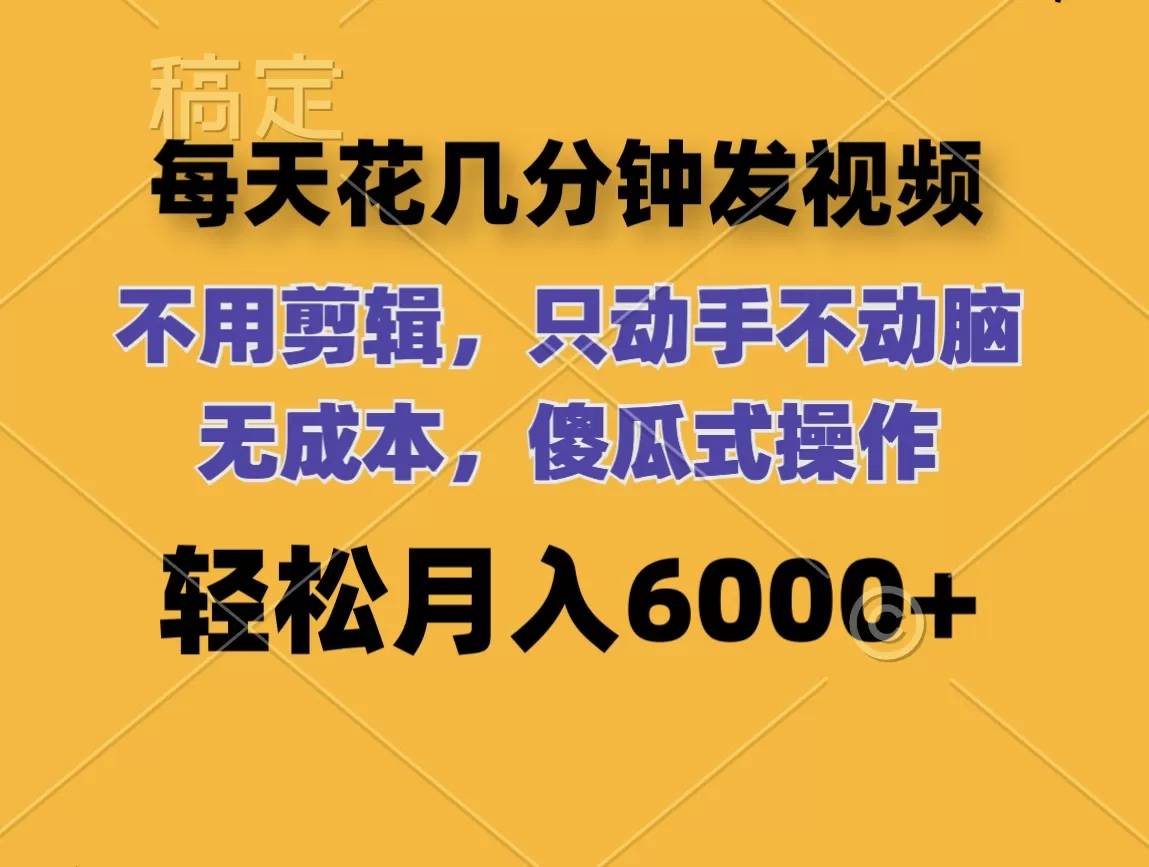 每天花几分钟发视频 无需剪辑 动手不动脑 无成本 傻瓜式操作 轻松月入6… - 淘客掘金网-淘客掘金网