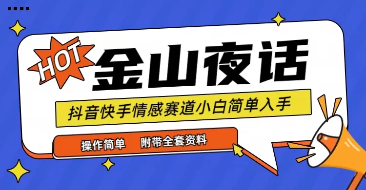 抖音快手“情感矛盾”赛道-金山夜话，话题自带流量虚拟变现-附全集资料 - 淘客掘金网-淘客掘金网