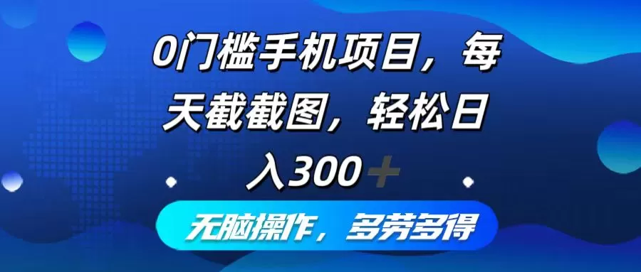 0门槛手机项目，每天截截图，轻松日入300+，无脑操作多劳多得 - 淘客掘金网-淘客掘金网