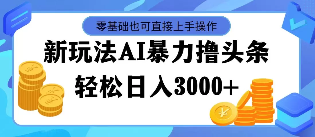 最新玩法AI暴力撸头条，零基础也可轻松日入3000+，当天起号，第二天见… - 淘客掘金网-淘客掘金网