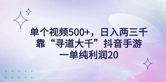 单个视频500+，日入两三千轻轻松松，靠“寻道大千”抖音手游，一单纯利… - 淘客掘金网-淘客掘金网