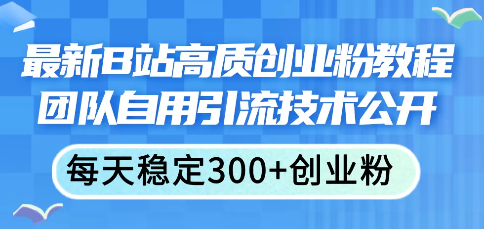 最新B站高质创业粉教程，团队自用引流技术公开，每天稳定300+创业粉 - 淘客掘金网-淘客掘金网