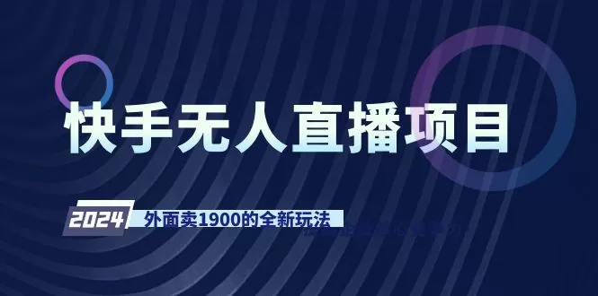 快手无人直播项目，外面卖1900的全新玩法 - 淘客掘金网-淘客掘金网