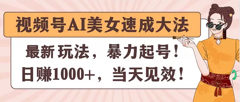 视频号AI美女速成大法，暴力起号，日赚1000+，当天见效 - 淘客掘金网-淘客掘金网