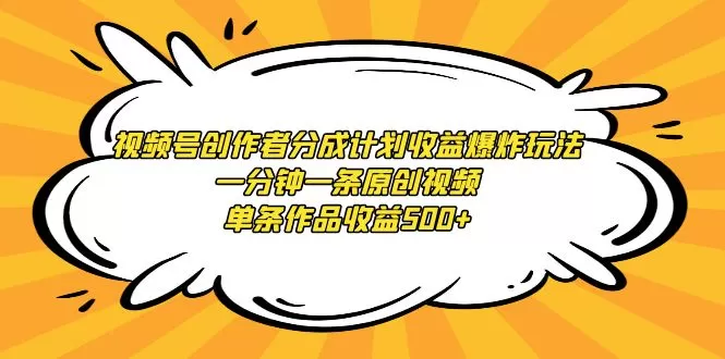 视频号创作者分成计划收益爆炸玩法，一分钟一条原创视频，单条作品收益500+ - 淘客掘金网-淘客掘金网