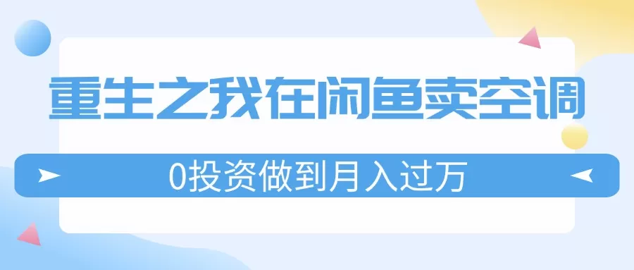 重生之我在闲鱼卖空调，0投资做到月入过万，迎娶白富美，走上人生巅峰 - 淘客掘金网-淘客掘金网